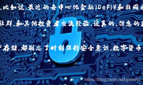 在香港，很多用户会遇到下载特定应用的困难，尤其是像TP钱包这样的数字货币钱包。你可能在尝试通过香港的应用商店或官方网站下载时，发现下载链接失效或者出现各种问题。首先，咱们来聊聊这个问题的原因和解决办法。

一、为什么香港的用户下载不了TP钱包
下载困难的原因可能有几种。首先，TP钱包可能在某些地区受到限制。有些应用为了合规性，选择在特定地区不提供服务。在香港，由于对数字货币的监管政策，某些钱包应用可能会主动限制其下载。此外，香港用户的网络环境也可能影响下载，特别是使用的ISP（互联网服务提供商）或网络缓存问题。

二、如何解决下载问题
遇到这些问题时，你可以尝试以下几种解决方案：

ul
    listrong更换应用商店：/strong考虑使用其他应用商店，例如APKPure等第三方应用商店，直接下载TP钱包的APK文件。/li
    listrong使用VPN：/strong有些用户成功通过VPN来改变他们的网络位置，从而绕过下载限制。选择一个可靠的VPN服务，连接到可以访问相关应用的国家/地区。/li
    listrong官方网站下载：/strong访问TP钱包的官方网站（如果有提供），通常他们会提供最新版本的下载链接。/li
/ul

三、安装TP钱包后的使用注意事项
一旦你成功下载并安装了TP钱包，接下来就要好好利用这个工具。不过，使用数字货币钱包时也要多加小心。以下是一些使用TP钱包的小贴士：

ul
    listrong备份私钥：/strong使用TP钱包时，务必备份好私钥和助记词，不要把它们分享给任何人，这些是你资产的唯一保护手段。/li
    listrong启用双重认证：/strong多一层保护总是好的，启用钱包的双重认证功能，提高账户安全性。/li
    listrong保持软件更新：/strong定期检查应用更新，确保你使用的是最新、最安全的版本。/li
/ul

四、数字货币的未来趋势
现在，数字货币正处于一个快速发展的阶段。很多人都想了解这个领域的最新动态，毕竟投资数字货币的想法已经越来越普遍。比如说，最近的去中心化金融（DeFi）和非同质化代币（NFT）正逐渐成为热议话题。

如果你对数字货币有兴趣，学习相关知识是很有必要的。比如，你可以通过参加线上课程、阅读相关书籍，甚至加入当地的投资社群，和其他投资者交流经验。说真的，信息的获取和共享在这个领域中尤为重要，落后就要挨打。

五、总结
在香港下载TP钱包可能会遇到一些阻碍，但通过一些方法，基本上是可以解决的。无论你是想用其进行交易，还是单纯用于资产存储，都别忘了时刻保持安全意识。数字货币的市场潜力巨大，但照顾好自己的‘钱包’才是最重要的。希望这些信息能帮助到你，让你在数字货币的世界里游刃有余。

TP钱包, 香港, 数字货币/guanjianci  
专家揭秘：香港用户为什么无法下载TP钱包及其解决独家秘诀