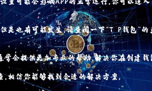 关于“T P钱包创建不了”的问题，可能涉及多个因素。下面列出一些可能的原因，以及相应的解决方法，希望能帮助到你。

1. 网络问题
首先，检查一下你的网络连接是否正常。创建钱包需要在网络稳定的情况下进行，如果网络不佳，可能会导致钱包创建失败。你可以尝试切换到不同的网络环境，或者重启路由器。

2. 软件版本问题
确保你使用的“T P钱包”APP是最新版本。旧版本可能存在兼容性问题，如果APP未更新到最新版本，可能会影响创建钱包的过程。去应用商店检查更新，确保下载并安装最新版本。

3. 手机存储空间不足
创建钱包过程中需要一定的存储空间，如果你的手机存储满了，可能无法成功创建钱包。检查你的手机存储情况，及时清理一些不需要的应用和文件，释放出足够的空间。

4. 账户信息填写错误
在创建钱包时，有时候会要求填写一些个人信息，比如邮箱地址、手机号码等。如果这些信息填写错误，或者不符合要求，也会导致创建失败。请仔细核对所填写的每一项信息，确保其准确性。

5. 服务器问题
有时候“T P钱包”的服务器可能会出现故障或者维护，导致用户无法创建钱包。这种情况下，你可以稍等一段时间再尝试登录。关注官方社交媒体或者社区论坛，查看是否有相关的通知或公告。

6. 安全设置问题
如果你的手机开启了某些安全设置，比如“未知来源”应用禁止安装，这些设置可能会影响APP的正常运行。你可以进入手机的设置，检查相关的安全设置，确保“T P钱包”可以正常运行。

7. 系统兼容性问题
有些安卓手机或iOS设备可能与“T P钱包”不兼容，这样的情况比较少见，但是也有可能发生。请查阅一下“T P钱包”的系统要求，确保你的设备符合这些要求。

8. 联系客服求助
如果以上方法都无法解决问题，建议你直接联系“T P钱包”的客服。他们通常会提供更加专业的帮助，解决你在创建钱包时遇到的具体问题。

总之，创建“T P钱包”时遇到问题可能是由多种因素造成的。通过逐项排查，相信你能够找到合适的解决方案。