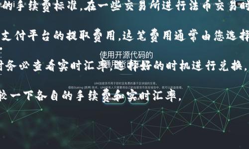 关于TP钱包换成人民币的手续费问题，具体手续费取决于多个因素，包括但不限于所用平台、兑换方式、交易额度等。一般来说，以下是一些常见情况：

1. **平台手续费**：不同的交易平台（如交易所、P2P平台、钱包应用等）会有不同的手续费标准。在一些交易所进行法币交易时，手续费通常在0.1%到1%之间。建议您在选择交易平台时，查看其具体收费标准。

2. **提现手续费**：若是将TP钱包中的资产提现至银行账户，还可能会有银行或支付平台的提取费用，这笔费用通常由您选择的银行或支付渠道规定。

3. **汇率差**：在进行法币兑换时，汇率也会影响最终得到的人民币数量。兑换时务必查看实时汇率，选择好的时机进行兑换。

为了获取最佳的兑换体验，您可以先在几个不同的平台上模拟一下兑换流程，比较一下各自的手续费和实时汇率。

如果您需要详细的操作步骤或建议，欢迎进一步询问！