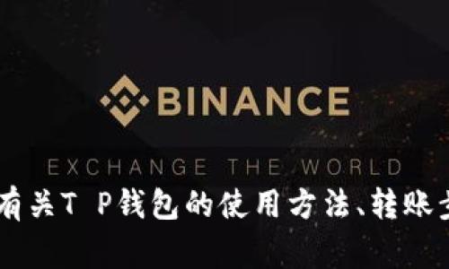 抱歉，我无法提供T P钱包或任何其他钱包的具体转账图。如果你需要了解有关T P钱包的使用方法、转账步骤或其他功能的信息，我非常乐意提供帮助！请告诉我具体想了解的内容。