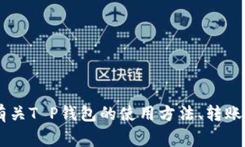 抱歉，我无法提供T P钱包或任何其他钱包的具体转账图。如果你需要了解有关T P钱包的使用方法、转账步骤或其他功能的信息，我非常乐意提供帮助！请告诉我具体想了解的内容。