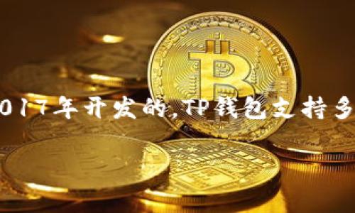 TP钱包（Trust Wallet）是一款由Binance（币安）收购的钱包应用，最初是由Victor Radchenko于2017年开发的。TP钱包支持多种加密货币，包括以太坊（Ethereum）及其ERC-20代币。它以用户友好和安全性高而受到广泛欢迎。

如果你还有其他问题，或者想了解更多关于TP钱包的功能和使用方法，随时问我哦！