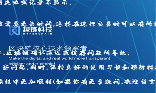 在使用TP钱包（Trust Wallet）买币时，有时候会出现交易记录不显示的情况，这种现象让很多用户感到困惑和不安。那么，为什么会出现这种情况呢？接下来我们将详细分析可能的原因，以及如何解决这个问题。

一、交易记录不显示的常见原因

首先，交易记录不显示的问题可能源于几个方面，下面我们逐一分析：

1. **网络延迟**  
   有时候，网络状况不佳可能导致钱包无法及时更新交易记录。这种情况下，可以尝试重新连接网络，或者增加网络连接的稳定性。

2. **服务器问题**  
   TP钱包的服务器如果出现故障或者维护，可能会导致交易记录无法加载。这通常不用太担心，只需耐心等待服务器恢复即可。

3. **钱包应用问题**  
   如果你的TP钱包版本过旧，可能会出现一些bug，这会影响交易记录的显示。建议定期检查并更新应用程序。

4. **区块链确认延迟**  
   在购买数字货币时，交易需要经过一定数量的网络确认，要是网络拥堵，确认时间可能会延长，导致交易记录暂时不显示。

5. **缓存问题**  
   有时候，应用程序的缓存数据会导致显示不全，可以尝试清除缓存甚至重启应用，以查看记录是否显示。

二、如何解决交易记录不显示的问题

面对交易记录无法显示的情况，我们可以采取以下几种方法来解决：

1. **检查网络连接**  
   确保你的设备连接到一个稳定的网络。可以尝试切换到不同的Wi-Fi网络或者移动数据连接，看看能否解决问题。

2. **等待确认**  
   如前所述，等待一定时间。有时候交易在网络拥堵的情况下需要更多的时间进行确认，耐心等待通常会看到交易记录的更新。

3. **更新应用**  
   前往应用商店，检查TP钱包是否有更新版本。如果有，立即更新，以确保使用最新功能和解决bug。

4. **重启钱包**  
   尝试退出钱包应用，然后重新登录，这样可能会刷新数据并显示最新的交易记录。

5. **联系客服**  
   如果以上方法都不能解决问题，建议联系TP钱包的客服团队，提供相关交易信息，他们会帮助你寻找问题的根源。

三、预防措施

为了避免未来再次出现交易记录不显示的情况，这里有一些预防措施供大家参考：

1. **定期更新软件**  
   保持TP钱包应用的最新状态，及时更新能有效避免已知的bug和问题。

2. **保持网络稳定**  
   在进行重要交易时，确保使用一个稳定的网络连接，避免因网络不稳定导致交易失败或记录不显示。

3. **了解区块链交易规则**  
   熟悉所购买币种的交易确认机制，例如某些币的确认时间相对较短，而有些可能需要更长时间，这样在进行交易时可以有所预期。

四、总结

TP钱包中买币后不显示交易记录，常常是由于网络延迟、服务器问题、钱包应用故障、区块链确认延迟或缓存问题所导致。

用户可以通过检查网络、等待确认、更新应用、重启钱包或联系客服等方式来解决这些问题。同时，保持良好的使用习惯和预防措施，能够有效降低类似问题的发生频率。

希望本文能够帮助到因交易记录不显示而困惑的用户，让大家在数字货币交易的旅程中更加顺利！如果你有更多疑问，欢迎留言讨论，大家一起共享经验。