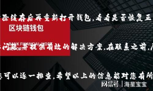 针对您提到的“T P钱包的币显示价格为0”，可能有几个原因导致这种情况发生。下面我为您详细分析一下可能的原因和解决方案，希望能帮助到您。

1. 网络连接问题
首先，检查您的设备是否连上了网络。有时候网络不稳定或者出现故障，会导致钱包无法连接到区块链，进而无法获取实时价格信息。您可以尝试重新启动网络路由器或切换到其他网络。

2. 钱包软件问题
其次，可能是您使用的钱包软件出现了问题。确保您使用的是钱包的最新版本，老版本的软件可能存在bug或者不兼容的问题。如果有更新，记得第一时间进行更新，通常会解决一些已知问题。

3. 区块链状态
还有一种情况是，您所使用的币种在所在的区块链上可能出现了问题。有时候，某些币种因为技术问题或者网络拥堵导致无法正常更新价格。这种情况下，可以查阅相关的社交媒体或者官方公告，看看是否有其他用户也遇到相同问题。

4. 钱包设置
另外，也可以查看一下您钱包的设置。有的电子钱包允许用户手动设置币种价格的显示方式，确保您没有误操作影响到价格的展示。如果有必要，可以重置钱包设置。

5. 清缓存
如果上述步骤都没有解决问题，可以尝试清除钱包的缓存。有时候缓存数据会造成显示异常，清除缓存后再重新打开钱包，看看是否恢复正常。

6. 技术支持
最后，如果以上方法都没有效果，建议您直接联系钱包的技术支持。专业的客服会帮您分析具体问题，并提供有效的解决方案。在联系之前，尽量准备好相关的截图和详细描述，以便客服更快定位问题。

总结
总的来说，T P钱包显示币种价格为0可能是由多种因素造成的，从网络问题到软件故障等等，您可以逐一排查。希望以上的信息能对您有所帮助，祝您顺利解决问题！如果有其他疑问，随时欢迎来咨询哦！