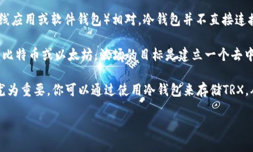 冷钱包是一种用于存储加密货币的工具，特别是在安全性方面。与热钱包（如在线应用或软件钱包）相对，冷钱包并不直接连接到互联网，因此能有效地减少黑客攻击和盗窃的风险。

**TRX**是波场（Tron）网络的原生代币，是一种基于区块链的数字资产，类似于比特币或以太坊。波场的目标是建立一个去中心化的互联网，并让用户能够在无中心化控制的情况下发布、存储和拥有数据。

现在，结合这两个概念，尤其是在保护TRX这种数字资产时，冷钱包的作用变得尤为重要。你可以通过使用冷钱包来存储TRX，从而提高其安全性，避免因网络攻击而导致的资产损失。

如果你对冷钱包、TRX或波场的更多信息感兴趣，欢迎继续提问！