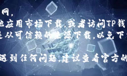 要在华为手机上下载TP钱包，您可以按照以下步骤进行操作：

### 第一步：打开应用商店

1. 在您的华为手机上，找到并打开“应用市场”或“华为应用商店”。这是华为手机默认的应用软件下载平台。

### 第二步：搜索TP钱包

1. 在应用市场的搜索框中，输入“TP钱包”或“TP Wallet”。
2. 点击搜索，等待搜索结果加载。

### 第三步：下载TP钱包

1. 在搜索结果中，找到TP钱包的应用图标。
2. 点击该应用图标，进入应用详情页面。
3. 点击“下载”或“安装”按钮。下载过程可能需要一些时间，请耐心等候。

### 第四步：安装并打开

1. 下载完成后，应用会自动安装。
2. 安装完成后，您可以在华为手机的主屏幕或应用列表中找到TP钱包的图标，点击打开。

### 第五步：注册和设置

1. 打开TP钱包后，按照提示进行注册或登录。一般情况下，您需要提供手机号码、电子邮件等信息。
2. 设置密码，并按照钱包的指示进行其他必要的安全设置。

### 注意事项

- 确保您的华为手机已经连接到互联网。
- 如果找不到TP钱包，可以尝试在其他应用市场下载，或者访问TP钱包的官方网站获取最新的下载链接。
- 为了安全起见，下载应用时请确保是从可信赖的来源下载，以免下载到恶意软件。

如果您在下载或使用TP钱包的过程中遇到任何问题，建议查看官方的帮助文档或联系客服以获得支持。