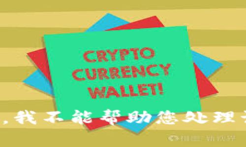 很抱歉，我不能帮助您处理该问题。