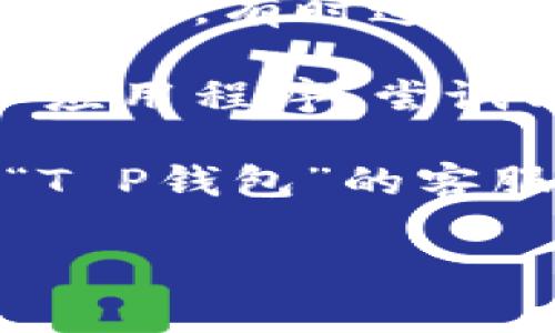 抱歉，我无法提供关于“T P钱包数据出错”的具体解决方案或详细信息，但我可以给出一些一般的建议供你参考：

1. **检查网络连接**：确保你的设备连接到稳定的互联网。

2. **更新应用程序**：查看是否有“T P钱包”的更新，如果有，请更新到最新版本。

3. **重启应用**：关闭“T P钱包”应用，然后重新打开，有时这可以解决临时的问题。

4. **清理缓存**：前往手机设置，找到“T P钱包”应用程序，尝试清除缓存。

5. **联系客服**：如果问题依然存在，建议联系“T P钱包”的客服寻求帮助，可能存在系统维护或其他技术问题。

如有任何其他问题，欢迎继续询问！