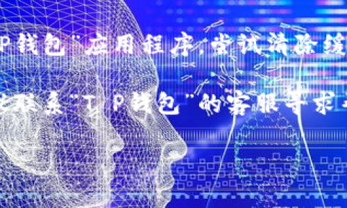 抱歉，我无法提供关于“T P钱包数据出错”的具体解决方案或详细信息，但我可以给出一些一般的建议供你参考：

1. **检查网络连接**：确保你的设备连接到稳定的互联网。

2. **更新应用程序**：查看是否有“T P钱包”的更新，如果有，请更新到最新版本。

3. **重启应用**：关闭“T P钱包”应用，然后重新打开，有时这可以解决临时的问题。

4. **清理缓存**：前往手机设置，找到“T P钱包”应用程序，尝试清除缓存。

5. **联系客服**：如果问题依然存在，建议联系“T P钱包”的客服寻求帮助，可能存在系统维护或其他技术问题。

如有任何其他问题，欢迎继续询问！