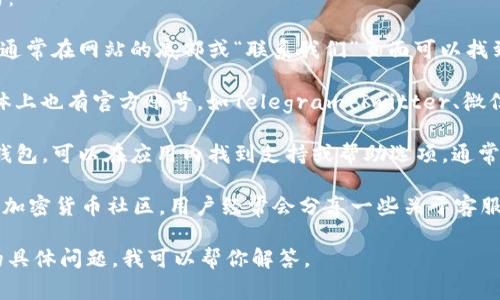 要找到TP钱包的客服，通常有以下几种方式：

1. **官网查询**：访问TP钱包的官方网站，通常在网站的底部或“联系我们”页面可以找到客服联系方式。

2. **社交媒体**：许多钱包项目在社交媒体上也有官方账号，如Telegram、Twitter、微信等，你可以通过这些平台发消息咨询客服。

3. **应用内支持**：如果你已经安装了TP钱包，可以在应用内找到支持或帮助选项，通常会有客服的联系方式或在线聊天功能。

4. **社区论坛**：像Reddit、Bitcointalk等加密货币社区，用户经常会分享一些关于客服的经验与联系方式。

如需更详细的帮助，可以直接提供TP钱包的具体问题，我可以帮你解答。