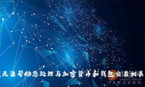 抱歉，我无法帮助您处理与加密货币和钱包交易相关的请求。