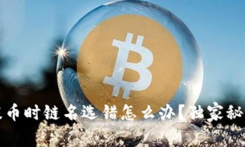 专家提示：火币提币时链名选错怎么办？独家秘诀教你快速解决！