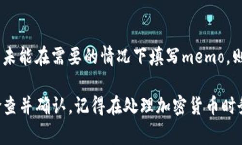 在TP钱包中，memo（备注）的设置通常用于区分和识别不同的交易，特别是在发送或接收某些特定加密货币时。下面是关于如何找到TP钱包中的memo信息的简要说明：

什么是memo？
在区块链交易中，memo（备注）是一个附加信息，用于帮助用户标识资金的来源或去向。在发送、接收货币时，memo可能被要求，尤其是在交易所或不同用户之间。

TP钱包中的memo位置
在TP钱包中，memo通常是在进行转账或交易时被提示输入的。具体步骤如下：

1. 打开TP钱包
首先，确保你已经成功下载并安装了TP钱包应用，然后打开它。

2. 选择要发送的加密货币
在主界面上，找到并点击你想发送的加密货币，例如以太坊（ETH）或币安币（BNB）。

3. 输入接收地址
在转账界面，输入接收地址，这是你要发送资金的账户地址。

4. 找到memo输入框
在填写接收地址之后，TP钱包会提示你输入金额，通常在这一步，你会看到一个“memo”或“备注”的输入框。在这个框内，你可以输入相关的信息，以确保接收方能够识别这笔交易。

5. 输入金额并确认
填写完记住的内容后，输入你想要发送的金额，确认无误后点击“发送”按钮。

注意事项
不是所有交易都需要memo。当你在发送资金到某些钱包或交易所时，如果未能在需要的情况下填写memo，则可能导致资金丢失。因此，在发送前务必先咨询接收方是否需要这个信息。

总之，memo在TP钱包中的位置主要是在转账时填写，你需要在发送之前检查并确认。记得在处理加密货币时务必小心，确保所有信息准确无误。希望这可以帮助到你！