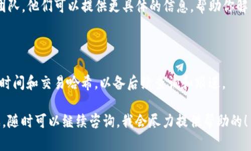 将ASS（某种代币）提币到TP钱包的过程可能会遇到一些问题，比如未到账。下面是一些可能的原因和解决方法。

提币未到账的常见原因

1. **网络确认时间**：不同的区块链网络在处理交易时会有不同的确认时间。对于某些网络，可能需要更长的时间才能确认交易。建议检查区块链浏览器，查看你的交易是否已经被确认。

2. **提币地址错误**：如果在提币时输入了错误的钱包地址，你的代币可能会永远丢失。请务必仔细检查提币地址，确保其正确无误。

3. **最低提币限额**：很多交易所和钱包都设置了最低提币限额，如果你的提币数量低于这个限额，交易可能会失败。请确保你提币的金额符合要求。

如何检查你的提币状态

如果你发现提币未到账，首先要做的就是检查你的提币记录。你可以登录到你的交易所账户，查看提币记录的状态，确认是否已经提交。如果你看到状态是“已完成”，但仍未到账，那么问题可能在于网络。

另外，你可以使用区块链浏览器来查看交易是否被确认。这意味着输入你的交易哈希（TXID），然后查看交易的状态。如果没有被确认或显示失败，可能需要与客服联系。

确保钱包设置正确

有时，TP钱包的设置也可能导致未到账的情况。检查你的钱包是否在正确的链上，尤其是如果你在使用跨链转账的话。确保你使用的TP钱包支持接收那种代币。

联系客服求助

如果一切看起来都没有问题，但币仍然没有到账，那么建议你联系TP钱包的客服团队。他们可以提供更具体的信息，帮助你解决问题。通常，这个过程可能需要一些时间，但与他们沟通是解决问题的关键一步。

小提示

在进行任何提币操作之前，确保了解相关协议和费用。此外，一定要记录下提币的时间和交易哈希，以备后续查询和跟进。

希望这些信息能够帮助你解决提币未到账的问题！如果你还有其他疑问或者困惑，随时可以继续咨询。我会尽力提供帮助的！