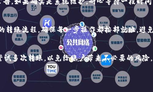 在使用TP钱包进行转账时，遇到转账操作失败的状况是很多用户都可能遇到的事情。可别急，这其中可能有多种原因，每种原因都有相应的解决方案。接下来，我们就来详细解析一下TP钱包转账失败的可能原因及解决方案。

网络问题
首先，最常见的原因就是网络问题。TP钱包的转账操作需要稳定的网络连接，如果网络不稳定，转账请求就可能发送失败。所以，为了避免这种问题，建议在转账时确保你的网络连接畅通，比如使用Wi-Fi或者4G信号良好的网络。

余额不足
其次，余额不足也是导致转账失败的主要原因之一。TP钱包需要你账户中有足够的余额才能进行转账操作，如果余额不足，系统就会提示转账失败。这个时候，检查一下你的账户余额，确认是否足够完成这笔转账。同时，别忘了考虑到交易手续费，确保转账金额加手续费后，账户余额仍然充足。

地址错误
转账过程中的一个常见问题就是接收方地址错误。你是否仔细核对了转账地址？即使是一个小小的字母或数字错误，也能导致转账失败或者资金丢失。因此，在每次转账前，强烈建议仔细确认接收地址的准确性，最好能够多次核对，确保没有错误。

合约或链上问题
在某些情况下，智能合约或者区块链本身也可能发生问题。比如，接收方的合约地址可能出现故障，或者区块链网络拥堵，导致转账未能及时处理。这种情况通常需要你耐心等待，可能需要一段时间才能确认。如果长时间没有确认，可考虑联系TP钱包的客服寻求帮助。

帐户安全问题
TP钱包的安全机制会对一些异常操作进行自动拦截，比如频繁的转账请求、来源不明的地址等。这样的安全保护机制虽然会带来一定的不便，但也是为了保护用户的资产安全。如果你觉得是安全设置的问题，可以尝试稍后再次转账，或者查阅TP钱包的安全编码指南，确保你的操作符合安全标准。

系统维护或升级
有时，TP钱包可能在进行系统维护或升级，导致转账功能暂时不可用。在这种情况下，你可以访问TP钱包的官网或者相关社交平台，查看是否有维护通知或者相关的公告。如果确实是系统维护，耐心等待一段时间，系统恢复后再进行转账即可。

用户操作不当
有些用户在使用TP钱包时，操作可能因为不熟悉而导致错误。比如，没有正确使用转账流程，或者未按照要求输入必要的信息。建议在转账前，多花一点时间了解钱包的转账流程，确保每一步操作都按部就班，避免因小错误而导致转账失败。

总结
总的来说，TP钱包转账失败的原因可能涉及到网络、账户余额、地址错误、合约问题等诸多因素。面对这些问题，最重要的是保持冷静，逐一排查可能的原因，不要随意尝试多次转账，以免给账户带来不必要的风险。同时，提高自身的操作技能，了解钱包的使用规则，才能更好地保护自己的资金安全。如果自己排查多次仍旧无法解决，不妨及时联系TP钱包的客服，获取专业的帮助。

希望以上这些信息能够帮助你解决TP钱包转账失败的问题，让你的数字资产安全无忧。说真的，懂得这些问题和解决方案后，再也不用担心钱包的使用啦！