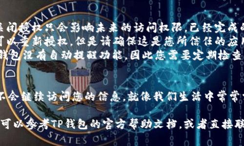 要关闭TP钱包的授权，通常需要按照以下步骤进行操作。请注意，具体的步骤可能会因TP钱包的更新而有所不同，但大致流程应该是相似的。

步骤一：打开TP钱包
首先，您需要在您的手机上找到并打开TP钱包的应用程序。如果您还没有安装，可以在应用商店中下载并安装。

步骤二：登录您的账户
如果您还没有登录，请输入您的账号和密码进行登录。完成后，您就会进入钱包的主界面。

步骤三：进入设置或授权管理
在主界面，通常会有一个“设置”或“个人中心”的选项。点击进入。在这里，您可能会看到“授权管理”或者类似的选项，点击进入。

步骤四：查看已授权的应用
在授权管理界面，您会看到一个列表，包含了您之前授权的所有应用或交易。仔细查看这些应用，找到您想要关闭授权的那一个。

步骤五：关闭授权
选择您想要取消授权的应用后，点击相应的“取消授权”或“关闭授权”按钮。系统可能会弹出确认窗口，确认后即可成功取消授权。

步骤六：确认关闭成功
取消授权后，最好再次回到授权管理页面，确认一下您的操作是否成功。这样可以确保您的账户安全。

步骤七：定期检查和管理授权
为了确保您的钱包安全，建议定期检查授权的应用，及时关闭不再使用的授权。例如，如果您在某个平台上完成了交易，之后觉得不再需要它的访问权限，就可以随时关闭。

常见问题解答
在关闭TP钱包授权的过程中，您可能还会有一些疑问。例如：
ul
  listrong关闭授权后，是否会影响我已进行的交易？/strong 一般来说，关闭授权只会影响未来的访问权限，已经完成的交易不会受到影响。/li
  listrong如果我不小心关闭了重要的授权，能否恢复？/strong 是的，您可以重新授权，但是请确保这是您所信任的应用。/li
  listrongTP钱包是否会自动提醒我关闭不必要的授权？/strong 目前TP钱包没有自动提醒功能，因此您需要定期检查。/li
/ul

关闭TP钱包授权的操作其实是一个保护措施，确保不再需要的应用或服务不会继续访问您的信息。就像我们生活中常常需要调整设置一样，定期管理一下这些授权，可以让您的数字资产更加安全。

希望以上步骤能帮助您顺利关闭TP钱包的授权。如果您在操作中遇到问题，可以参考TP钱包的官方帮助文档，或者直接联系客服进行咨询。