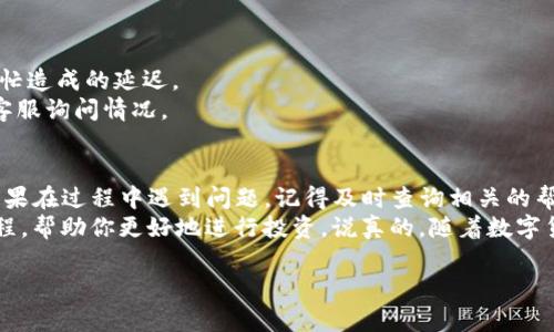 将TP钱包中的数字货币提到火币（Huobi）平台，可以按照以下步骤进行：

第一步：准备工作
在开始之前，确保你已经在TP钱包和火币平台上都注册了账户，并完成身份验证。此外，确保你的TP钱包中有足够的余额以及相应的数字货币能够转移。

第二步：获取火币的充值地址
1. 登录你的火币账户。
2. 在主页面上，找到“资产”或“钱包”选项。
3. 找到你想要充值的数字货币（比如比特币或以太坊），点击“充币”按钮。
4. 火币系统会生成一个充值地址，复制这个地址，记得核对一下，以免出错。

第三步：从TP钱包提币
1. 打开你的TP钱包，确保你已登录。
2. 找到你要提币的数字货币，点击进入。
3. 点击“提币”，然后在弹出的窗口中填写刚才复制的火币充值地址。
4. 确保选择正确的网络（比如以太坊网络、比特币网络等），防止资金丢失。
5. 输入你想提取的金额，注意最低提币额度，并确认手续费。
6. 检查所有信息无误后，确认提币请求。可能会需要输入你的交易密码或通过其他安全验证手段确认。

第四步：等待交易确认
一旦你完成了提币请求，TP钱包会将你的请求发送到区块链网络。这个过程可能需要一些时间，具体取决于网络拥堵情况。
在火币的资产页面中，你可以实时查看你的充值状态。当你的资金成功到账时，你将会收到系统的通知。

第五步：确认提币成功
1. 登录到你的火币账户，查看资产页面。
2. 如果充值成功，该数字货币的余额应该会更新。如果没有，耐心等待一段时间，可能是网络繁忙造成的延迟。
3. 如果长时间未到账，可以查看下火币的充值记录，是否有相关的交易信息，或者联系火币的客服询问情况。

总结
其实将TP钱包的资金提到火币并没有你想象中的复杂，按照上面的步骤，逐一去操作就可以。如果在过程中遇到问题，记得及时查询相关的帮助文档或者联系客服。
而且，市场上也有很多资源可以帮助你提升对数字货币的理解，比如一些热门的交易策略和教程，帮助你更好地进行投资。说真的，随着数字货币的发展，掌握这些技巧是很有必要的。只要多尝试，在这个领域一定能找到属于自己的节奏！

如果还有其他关于数字货币方面的问题，欢迎继续询问哦！