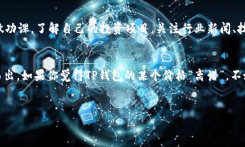 似乎你在提到TP钱包（TokenPocket）的价格问题。如果你是在关注TP钱包的代币价格波动，或者它的手续费、交易成本等，那我们可以深入探讨一下这些方面，帮助你更好地理解这款钱包的市场动态。

什么是TP钱包？
TP钱包，全名TokenPocket，是一款多链钱包，支持以太坊、EOS、TRON等多种主流区块链资产的存储和交易。它的用户界面友好，操作简单，适合各种类型的用户，从新手到专业用户都能找到适合自己的使用方式。以其去中心化、支持各种DApp（去中心化应用）而受到很多加密货币爱好者的青睐。

为什么会说TP钱包价格离谱？
首先，我们需要明确“离谱”这个词的含义。通常情况下，当我们说某个价格离谱时，可能是在表达对其价格的惊讶或不满。例如，TP钱包的交易手续费可能在某些时段波动较大，或是某些代币的报价让人觉得不太合理。这可能和市场供需关系、用户活跃度、或是具体的项目情况有关。

TP钱包的费用结构
TP钱包的费用主要来源于交易手续费，这包括了在不同区块链上发起交易所需支付的矿工费。不同区块链的费用结构差异很大，比如以太坊的转账手续费在网络繁忙时可能高得离谱，而EOS则相对便宜。定期关注这些费用信息是每个用户应有的责任，能帮助大家做出更明智的交易决策。

市场供需与价格波动
像TP钱包这样的加密资产，其价格波动往往与市场上的供需关系密切相关。当市场上需求量增加，而供应量不足时，价格自然会上涨。反之，如果某个项目面临不好的新闻、技术问题或者市场信心下降，价格也会大幅下跌。尤其是在加密市场，价格波动常常是非常剧烈的。

怎样理性看待TP钱包的价格波动？
说真的，作为一名投资者，保持理性的态度非常重要。你需要有自己的策略，不要被市场的短期波动所迷惑。记得在投资前多做功课，了解自己的投资项目。关注行业新闻、技术发展，掌握一手动态才能做出更好的决策。投资加密货币就像是在乘坐过山车，有高峰，也有低谷，乘客需要做好心理准备。

总结
TP钱包作为一款灵活多变的钱包工具，尽管可能存在价格波动等问题，但它的功能和用户友好度都让其在众多钱包中脱颖而出。如果你觉得TP钱包的某个价格“离谱”，不妨深入分析背后的原因，这样才能在这个市场中立于不败之地。

TP钱包,交易手续费,加密货币/guanjianci
TP钱包价格离谱？专家独家解析市场波动秘诀！