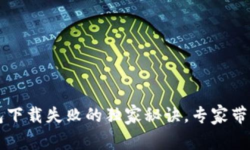 苹果TP钱包下载失败的独家秘诀，专家带你解决问题