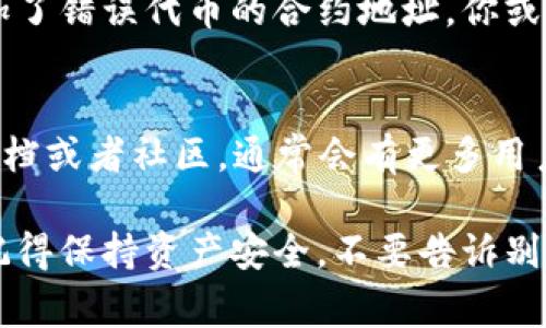 TP钱包（TokenPocket Wallet）是一款非常受欢迎的多链数字货币钱包，它支持多种区块链资产的管理和交易。如果你想在TP钱包中上传代币，下面的步骤会帮助你更好地理解整个过程。

第一步：下载并安装TP钱包
如果你还没有下载TP钱包，可以在App Store或Google Play进行搜索和下载安装。安装完成后，打开钱包，进行账户创建或导入已有钱包。

第二步：打开钱包
打开TP钱包后，你将看到主界面。这里会显示你的当前资产、交易记录以及各类功能按钮。确保你已经选择了正确的区块链网络（如以太坊、币安智能链等），因为不同的代币可能会在不同的链上运行。

第三步：添加代币
在主界面，点击“资产”或“钱包”，然后你可以找到一个“添加代币”或“管理代币”的选项。点击进入。

第四步：选择代币种类
TP钱包支持多种代币，因此在这里你可以选择已经在TP钱包支持列表中的代币。如果你的代币不在列表中，别担心，你可以手动添加。

第五步：手动添加代币
如果你选择的是“添加自定义代币”，你需要输入该代币的合约地址、名称、符号和小数位数。合约地址通常可以在代币的官方网站或区块链浏览器（如Etherscan）上找到。确保输入无误，否则可能导致你无法正常使用该代币。

第六步：确认并添加
输入完所有信息后，确保再三确认无误，然后点击确认或添加。成功后，你会看到新添加的代币出现在你的资产列表中。

第七步：管理代币
在TP钱包中，你可以随时管理你的代币，比如发送、接收、交易等。直接点击代币，就可以看到相关的操作选项，操作起来非常便捷。

注意事项
在操作过程中，务必小心输入的合约地址和其他信息，确保你添加的代币是安全可信的。因为一旦添加了错误代币的合约地址，你或许无法找回你的资产。此外，定期检查你的TP钱包，确保你的钱包安全，特别是备份你的助记词或私钥。

结束语
以上就是在TP钱包中上传代币的基本步骤。如果你还是感觉有些困惑，建议参考TP钱包的官方帮助文档或者社区，通常会有更多用户的经验分享，帮助你更好地使用这个数字钱包。

希望这些信息对你有所帮助！在数字货币的世界里，了解如何管理和上传代币是非常重要的一环哦。记得保持资产安全，不要告诉别人你的助记词，只有自己知道才是最安全的啦！