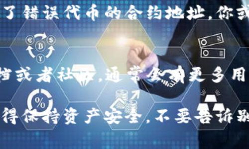 TP钱包（TokenPocket Wallet）是一款非常受欢迎的多链数字货币钱包，它支持多种区块链资产的管理和交易。如果你想在TP钱包中上传代币，下面的步骤会帮助你更好地理解整个过程。

第一步：下载并安装TP钱包
如果你还没有下载TP钱包，可以在App Store或Google Play进行搜索和下载安装。安装完成后，打开钱包，进行账户创建或导入已有钱包。

第二步：打开钱包
打开TP钱包后，你将看到主界面。这里会显示你的当前资产、交易记录以及各类功能按钮。确保你已经选择了正确的区块链网络（如以太坊、币安智能链等），因为不同的代币可能会在不同的链上运行。

第三步：添加代币
在主界面，点击“资产”或“钱包”，然后你可以找到一个“添加代币”或“管理代币”的选项。点击进入。

第四步：选择代币种类
TP钱包支持多种代币，因此在这里你可以选择已经在TP钱包支持列表中的代币。如果你的代币不在列表中，别担心，你可以手动添加。

第五步：手动添加代币
如果你选择的是“添加自定义代币”，你需要输入该代币的合约地址、名称、符号和小数位数。合约地址通常可以在代币的官方网站或区块链浏览器（如Etherscan）上找到。确保输入无误，否则可能导致你无法正常使用该代币。

第六步：确认并添加
输入完所有信息后，确保再三确认无误，然后点击确认或添加。成功后，你会看到新添加的代币出现在你的资产列表中。

第七步：管理代币
在TP钱包中，你可以随时管理你的代币，比如发送、接收、交易等。直接点击代币，就可以看到相关的操作选项，操作起来非常便捷。

注意事项
在操作过程中，务必小心输入的合约地址和其他信息，确保你添加的代币是安全可信的。因为一旦添加了错误代币的合约地址，你或许无法找回你的资产。此外，定期检查你的TP钱包，确保你的钱包安全，特别是备份你的助记词或私钥。

结束语
以上就是在TP钱包中上传代币的基本步骤。如果你还是感觉有些困惑，建议参考TP钱包的官方帮助文档或者社区，通常会有更多用户的经验分享，帮助你更好地使用这个数字钱包。

希望这些信息对你有所帮助！在数字货币的世界里，了解如何管理和上传代币是非常重要的一环哦。记得保持资产安全，不要告诉别人你的助记词，只有自己知道才是最安全的啦！