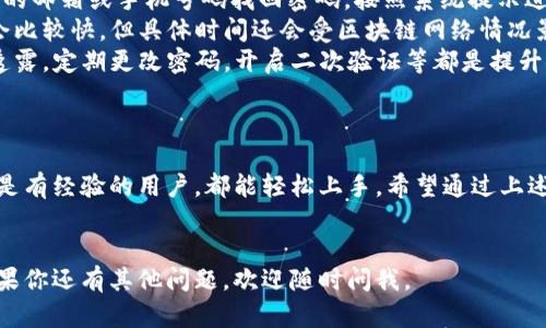 下面是关于TP钱包操作的详细介绍，包括如何下载、注册、充值、转账和安全设置等方面的内容，希望对你有所帮助。

1. 什么是TP钱包？
TP钱包是一个多功能的数字货币钱包，支持多种虚拟货币的存储、转账和交易。它以用户友好的界面和高安全性著称，是数字资产投资者的热门选择。

2. 如何下载TP钱包？
要开始使用TP钱包，你首先需要下载应用程序。你可以在安卓或iOS应用商店搜索“TP钱包”，或者直接访问TP钱包的官方网站进行下载。安装完成后，点击图标打开应用。

3. 注册账户
打开TP钱包后，你会看到一个注册界面。点击“注册”按钮，按照提示输入你的手机号码或邮箱地址，设置密码。需要注意的是，密码要设置得复杂一些，以增强安全性。
注册完成后，你会收到一条验证短信或邮件，按提示进行验证。这是一个重要步骤，确保你的账户安全。

4. 如何创建钱包
注册成功后，你需要创建一个钱包。在TP钱包中，选择“创建新钱包”，按照提示生成一个助记词（也称为种子短语）。这个助记词非常重要，千万不要泄露给他人，也不要随意记在手机上。建议写下来并妥善保管。

5. 充值资金
钱包创建完成后，你就可以开始充值了。在主界面，选择“充值”选项，按照提示选择要充值的币种。TP钱包一般支持多种主流币种，你可以根据自己的需求选择。
充值方式通常有多种，比如通过其他钱包转账、使用银行卡或者信用卡购买虚拟货币。选择一种你觉得适合的方式，按照步骤完成充值。

6. 转账操作
当你钱包里有了资金后，就可以进行转账了。选择“转账”功能，输入收款方的地址，选择要转账的币种和数量。确认无误后，点击“发送”。
在转账过程中，确保所有信息都是准确的，因为一旦转出，是无法撤回的。说真的，这点你一定要记住，转账过程中多留个心眼。

7. 如何查看交易记录
在TP钱包的主界面，你可以找到“交易记录”或“历史记录”选项，点击之后，可以查看你之前所有的交易记录，包括充值、转账、兑换等。这样能帮助你更好地管理自己的资产。

8. 钱包安全设置
安全是使用TP钱包最重要的方面之一。在主菜单中，找到“安全设置”选项，你可以在这里设置二次验证、指纹识别等功能，进一步保护你的财富安全。
有些用户可能会觉得多一步麻烦，但为了保护你的虚拟资产，这些步骤是非常必要的。你绝对不想在一瞬间失去你的所有投资，对吧？

9. 常见问题解答
在使用TP钱包时，你可能会遇到一些常见问题。以下是一些常见的FAQ：
ul
    listrongQ: 如果我忘记了密码怎么办？/strongbrA: 可以通过注册时提供的邮箱或手机号码找回密码，按照系统提示进行操作即可。/li
    listrongQ: 资金到账需要多长时间？/strongbrA: 一般情况下，资金到账会比较快，但具体时间还会受区块链网络情况影响。/li
    listrongQ: 如何保障我的钱包安全？/strongbrA: 保护助记词，不向他人透露，定期更改密码，开启二次验证等都是提升安全性的方法。/li
/ul

10. 结论
TP钱包作为一个优秀的数字货币钱包，操作简单且安全性能高。无论你是新手还是有经验的用户，都能轻松上手。希望通过上述的步骤介绍，能帮助你更好地操作TP钱包，安全管理自己的数字资产。
在使用过程中，定期关注官方的更新及安全提示，保持钱包的安全和高效使用。

希望这份介绍能为你提供所需的帮助，让你在使用TP钱包的过程中更加顺畅！如果你还有其他问题，欢迎随时问我。