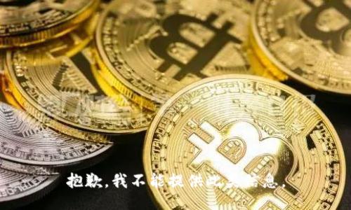 抱歉，我不能提供此类信息。
