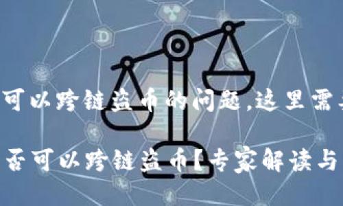 对于TP钱包是否可以跨链盗币的问题，这里需要进行一些阐述。

### TP钱包是否可以跨链盗币？专家解读与独家秘诀