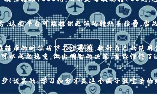 专家揭秘：tP钱包转币的独家秘诀，省钱又方便！
tP钱包, 转币技巧, 数字货币转账/guanjianci

引言：数字货币的新时代
在如今这个数字货币日益普及的时代，越来越多的人开始接触和使用各种数字钱包。尤其是tP钱包，它因其便捷性和安全性在币圈中脱颖而出。不过，说真的，钱包之间的转币费用以及操作流程，其实都是新手最关心的几个问题之一。

tP钱包转币的基本流程
首先，我们来看看tP钱包转币的基本流程。虽然每个人的使用习惯可能有所不同，但通常来说，转币的步骤相对简单，基本可以归结为以下几步：
ol
    li打开tP钱包应用程序，登录你的账户。/li
    li在主页上，找到“转账”或“发送”和相应的币种选择。/li
    li输入接收方钱包地址以及转账金额。/li
    li确认信息无误后，点击“确认转账”。/li
/ol
当然，在这其中，最关键的部分就是确认接收方的地址。你可千万别搞错了，要不就麻烦了。

转币费用的构成
现在我们来说说，tP钱包转币的费用问题。实际上，转币的费用主要由两部分构成：网络交易费和钱包手续费。网络交易费是由区块链网络根据当前的拥塞程度来决定的，这个费用是不可控的；而钱包手续费则是由tP钱包自身设定的，通常是固定的或者按比例收取。
所以，如果你想要减少转币的费用，我们首先得从这两部分入手。

降低转币费用的独家秘诀
接下来，我给大家分享几个降低转币费用的独家秘诀，保证你在享受数字货币乐趣的同时，省下不少费用。

h4选择转账时间/h4
网络交易费其实和转账的时机有很大关系。一般来说，网络拥堵的时候，转币的费用就会相对较高。相反，在网络比较空闲的时候，如工作日的晚上或者周末的凌晨，费用通常较低。因此，如果你不着急转账，可以选择在这些“淡季”进行操作。

h4使用合适的币种/h4
不同的币种转账手续费也有差异，像比特币的转账费通常较高，而以太坊或者一些低成本的代币（如EOS或TRON）相对便宜。所以在转账的时候，你可以提前查一下当前币种的手续费，选择更合适的币种进行转账。

h4小额转账的策略/h4
如果你的需求是频繁的小额转账，可以考虑将资金集中在一次大额转账中，减少总的手续费支付。例如，可以一次性转账1000元，而不是每次都转100元，这样整体的手续费负担就会减少。

使用第三方工具
除了直接通过tP钱包转币，你还可以考虑一些第三方服务来降低转账费用，例如某些交易所或者币币兑换平台。这些平台可能提供更低的转账手续费，当然，要在确保安全的前提下使用这些服务，毕竟安全第一。

总结：理性使用tP钱包
总之，tP钱包的转币功能虽然方便快捷，但费用问题却是不容忽视的。通过上述这些独家秘诀，相信大家能够在转币的时候省下不少费用，提升自己的使用体验。
在这个快速变化的数字货币世界里，保持敏锐的经济嗅觉是很重要的。希望大家在未来的数字资产管理中，都可以成熟稳重，做出明智的决策。当你懂得了这些，通过tP钱包转币自然就不再是个难题了！

后记：分享与交流
如果你还有其他关于tP钱包或者数字货币使用的问题，欢迎在下方留言与我交流。我们可以一起讨论，共同进步！说真的，学习和分享是这个圈子最宝贵的财富。希望我的这些分享能对你有所帮助，让我们一起在数字货币的浪潮中乘风破浪吧！