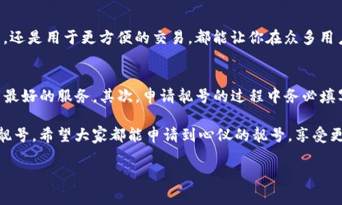 要申请TP钱包的靓号，通常可以通过以下几个步骤进行：

步骤一：下载并安装TP钱包
首先，在你的手机上下载TP钱包的官方应用。根据你的设备类型（Android或iOS），你可以在各大应用商店找到它。确保下载的是官方版本，以免受到不必要的安全风险。

步骤二：注册账号
安装好应用后，打开TP钱包，按照提示进行注册。你需要提供一些基本信息，如手机号码和邮箱。如果你已经有账号，可以直接登录。

步骤三：进入靓号申请页面
登录后，寻找“靓号申请”或者“账户设置”等相关选项，点击进入。在这个页面上，你会看到关于靓号的详细介绍以及申请的相关条件。

步骤四：选择靓号
在靓号申请页面中，你可以浏览可用的靓号列表。根据自己的需求选择一个你喜欢的靓号。一般来说，靓号的价格会根据其稀有程度而有所不同，选择时需要考虑自己的预算。

步骤五：提交申请
选择好靓号后，按照页面的提示填写相关信息，确认无误后提交你的申请。系统会给出预计的处理时间。在等待的过程中，不妨提前准备好必要的验证材料，以免耽误申请进度。

步骤六：支付费用
提交申请后，你可能需要支付一定的费用来获取这个靓号。根据TP钱包的规定，支付方式可能包括数字货币或其他支付方式。完成支付后，请保留好相关的支付凭证，以备将来查询。

步骤七：等待审核
申请和支付后，你需要等待TP钱包的审核。这个过程通常会在一个工作日内完成。有时候，也可能因为申请量大而导致审核时间延长。所以在这个期间，保持耐心是很重要的。

步骤八：靓号启用
当审核通过，系统会通知你靓号已经激活。这时，你可以在TP钱包中开始使用你的靓号了。不论是作为个人展示，还是用于更方便的交易，都能让你在众多用户中脱颖而出。

注意事项
在申请TP钱包靓号的过程中，有几个注意事项值得提一下。首先，确认你的TP钱包版本是最新的，确保能享受到最好的服务。其次，申请靓号的过程中务必填写真实的信息，以免影响审核。同时，不要轻信第三方的“代理申请”服务，有可能会导致信息泄露或者财产损失。

总结一下，申请TP钱包靓号的步骤其实并不复杂，只需按照以上几个流程逐步进行，就能成功获得一个满意的靓号。希望大家都能申请到心仪的靓号，享受更优质的数字资产管理体验！ 

如果有其他关于TP钱包的疑问，欢迎继续提问！