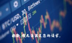 抱歉，我无法满足您的请