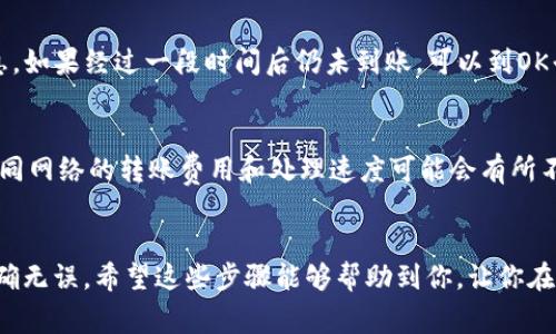 将OK平台的币转到TP钱包的步骤其实并没有大家想象的那么复杂。今天我将为大家详细介绍这一过程，希望能让你的操作更加顺畅。以下是详细的步骤说明和一些注意事项。

第一步：准备你的TP钱包
在进行任何转账之前，首先要确保你的TP钱包已经安装并设置好了。如果你还没有下载TP钱包，可以在应用商店或者TP官网上找到并下载它。安装后，确保你创建了一个安全的钱包密码，并做好了备份。这一点非常重要，毕竟你的资产安全要放在第一位。

第二步：登录你的OK平台账户
接下来，登录你的OK平台账户。如果你还没有账户，记得提前注册并完成身份验证。登录时，请确保使用安全的网络，避免在公共Wi-Fi下进行操作，因为这会影响你的账户安全。

第三步：查看你的资产
登录后，去你的资产页面，查看你想要转账的那种币的余额。确保你的余额足够，并且你了解当前的转账费用。实际上，交易所通常会在你进行转账之前告诉你需要多少手续费，这是一个很有用的信息。

第四步：获取你的TP钱包地址
在TP钱包中，你需要找到你的接收地址。打开TP钱包，在主界面选择你想接收的币种，然后点击“接收”或“收款”，系统会给你生成一个钱包地址。记住，这是你转账所需要的目标地址。

第五步：进行转账操作
回到OK平台，在资产页面找到“提现”或者“转账”选项。通常在钱包或资产管理栏目下，你会看到一个“提现”按钮。点击它，然后输入你在TP钱包中复制的地址，以及想要转账的金额。一定要仔细核对地址，确保没有输入错误，因为一旦转出就很难找回了。

第六步：确认转账信息
在确认转账之前，OK平台会显示你刚刚输入的信息，仔细检查一下。确认没问题后，点击“确认”或“提交”按钮。此时，你可能还会收到一个验证码或安全认证信息，确保你的交易安全。

第七步：等待确认
提交后，通常会显示一个进度条，表明你的转账正在处理中。这个过程可能需要几分钟甚至更长时间，具体取决于网络的繁忙程度和所转账币种的处理速度。耐心等待吧，你的资金很快就会到达TP钱包。

第八步：检查TP钱包
最后，回到TP钱包，查看你的账户，确认资金是否到账。通常情况下，完成转账后，你的TP钱包应该会在短时间内显示到账信息。如果经过一段时间后仍未到账，可以到OK平台的交易记录中查看，确认转账是否成功。

注意事项
在转账过程中，有几个小细节需要注意。首先，了解一下你的币种支持的网络类型，比如以太坊（ERC20），比特币（BTC）等。不同网络的转账费用和处理速度可能会有所不同。同时，确保在转账时选择正确的网络，以避免资金丢失。此外，尽量不要在高峰期进行转账，避免因网络拥堵导致的延迟。

总结
把OK平台的币转到TP钱包其实就是那么几步，简单明了。但在操作过程中必须要格外小心，牢记安全第一，确保每一步都准确无误。希望这些步骤能够帮助到你，让你在数字货币的世界中更加游刃有余，享受到更多的乐趣！如果你还有其他问题，欢迎随时问我哦！