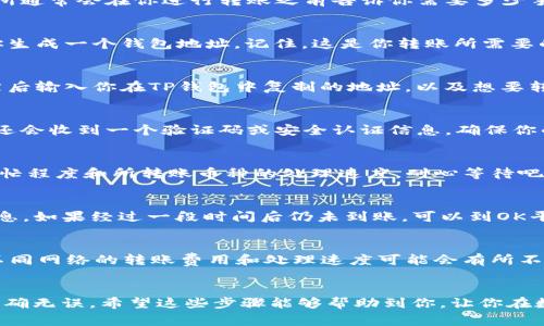 将OK平台的币转到TP钱包的步骤其实并没有大家想象的那么复杂。今天我将为大家详细介绍这一过程，希望能让你的操作更加顺畅。以下是详细的步骤说明和一些注意事项。

第一步：准备你的TP钱包
在进行任何转账之前，首先要确保你的TP钱包已经安装并设置好了。如果你还没有下载TP钱包，可以在应用商店或者TP官网上找到并下载它。安装后，确保你创建了一个安全的钱包密码，并做好了备份。这一点非常重要，毕竟你的资产安全要放在第一位。

第二步：登录你的OK平台账户
接下来，登录你的OK平台账户。如果你还没有账户，记得提前注册并完成身份验证。登录时，请确保使用安全的网络，避免在公共Wi-Fi下进行操作，因为这会影响你的账户安全。

第三步：查看你的资产
登录后，去你的资产页面，查看你想要转账的那种币的余额。确保你的余额足够，并且你了解当前的转账费用。实际上，交易所通常会在你进行转账之前告诉你需要多少手续费，这是一个很有用的信息。

第四步：获取你的TP钱包地址
在TP钱包中，你需要找到你的接收地址。打开TP钱包，在主界面选择你想接收的币种，然后点击“接收”或“收款”，系统会给你生成一个钱包地址。记住，这是你转账所需要的目标地址。

第五步：进行转账操作
回到OK平台，在资产页面找到“提现”或者“转账”选项。通常在钱包或资产管理栏目下，你会看到一个“提现”按钮。点击它，然后输入你在TP钱包中复制的地址，以及想要转账的金额。一定要仔细核对地址，确保没有输入错误，因为一旦转出就很难找回了。

第六步：确认转账信息
在确认转账之前，OK平台会显示你刚刚输入的信息，仔细检查一下。确认没问题后，点击“确认”或“提交”按钮。此时，你可能还会收到一个验证码或安全认证信息，确保你的交易安全。

第七步：等待确认
提交后，通常会显示一个进度条，表明你的转账正在处理中。这个过程可能需要几分钟甚至更长时间，具体取决于网络的繁忙程度和所转账币种的处理速度。耐心等待吧，你的资金很快就会到达TP钱包。

第八步：检查TP钱包
最后，回到TP钱包，查看你的账户，确认资金是否到账。通常情况下，完成转账后，你的TP钱包应该会在短时间内显示到账信息。如果经过一段时间后仍未到账，可以到OK平台的交易记录中查看，确认转账是否成功。

注意事项
在转账过程中，有几个小细节需要注意。首先，了解一下你的币种支持的网络类型，比如以太坊（ERC20），比特币（BTC）等。不同网络的转账费用和处理速度可能会有所不同。同时，确保在转账时选择正确的网络，以避免资金丢失。此外，尽量不要在高峰期进行转账，避免因网络拥堵导致的延迟。

总结
把OK平台的币转到TP钱包其实就是那么几步，简单明了。但在操作过程中必须要格外小心，牢记安全第一，确保每一步都准确无误。希望这些步骤能够帮助到你，让你在数字货币的世界中更加游刃有余，享受到更多的乐趣！如果你还有其他问题，欢迎随时问我哦！