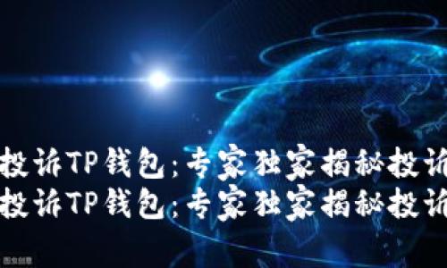 如何投诉TP钱包：专家独家揭秘投诉秘诀
如何投诉TP钱包：专家独家揭秘投诉秘诀