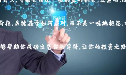 t p钱包薄饼卖不掉币怎么解决/t p钱包薄饼卖不掉币怎么解决

引言
如果你是一位数字货币的爱好者，想必你一定遇到过这样的尴尬情况：在 t p 钱包中拥有某种薄饼（即代币），但是无论如何都卖不掉。这不仅让人感到不安，还可能影响到我们后续的投资决策。那么，针对这个问题，我们应该如何去解决呢？今天，我们就来探讨一下。

一、了解你的薄饼
首先，我们需要清楚自己手中持有的薄饼是什么。不同的代币有不同的交易需求和市场情况，就像苹果和香蕉，你不能期待每个人都喜欢吃香蕉。我们需要通过一些渠道（比如社交媒体、贴吧、论坛等）去了解自己的薄饼的市场需求。你可以搜索“XX薄饼交易情况”或“XX代币最新动态”，看看别人对这个薄饼的看法。说真的，做到这一点，有时候就能让你明白为何自己的薄饼卖不掉。

二、检查交易所情况
你在 t p 钱包中持有的薄饼，是否可以在其他交易所交易？有些代币可能只在特定的交易所上市交易。如果你只在一个平台上尝试出售薄饼，而这个平台的流动性比较差，那么很可能就会导致你一时之间无法找到买家。可以试着去其它交易所查看同样的薄饼是否可以交易，若可以，那么就赶紧把它转移过去吧！

三、了解市场行情
当然，市场行情也会直接影响到我们薄饼的售价。想一想，如果市场普遍下跌，你的薄饼自然而然也会受到影响。你可以通过一些专业的金融网站或者社区（如 CoinMarketCap、火币网等）来查看当前市场对于你持有的薄饼的趋势。若是行情不佳，或许可以考虑暂时观望，待市场有所回暖再做交易。

四、调整出售价格
如果你发现自己的薄饼在其他地方明明有交易，但自己却一直没有卖掉，不妨考虑调整一下你的出售价格。你可以适度放低售价，来吸引买家的关注。为什么不呢？在这个市场中，有时候便宜就是王道。适时的优惠，可能会让那些观望已久的买家出手。别忘了，有时候“一分价钱一分货”并不完全适用哦。

五、创建更多的市场曝光
让更多人知道你的薄饼也是一种策略。你可以尝试在社交平台上发布出售信息，加入一些针对数字货币的社群，把你的薄饼展示给感兴趣的买家。比如在 Reddit、Twitter 等平台上，分享你的薄饼，且附上自己对它的看法和评价。有人可能会因为你的热情而对薄饼产生兴趣，进而下单。

六、提供更多交易选项
有时，买家在购买时希望有多种支付方式可选。你可以考虑接受比特币、以太坊等其他主流数字货币作为支付手段，这样可能吸引更多的潜在买家。如果只提供一种支付方式，可能会错过一些买家的机会。说真的，给买家选择总是更有利。

七、保持耐心
最后，我想说的是，卖出数字货币有时需要耐心。市场如此波动，买卖双方的心理都在变化。不要让短期的挫折影响你的判断和决策。许多成功的投资者都经历过这样的阶段，关键在于如何应对，而不是一味地抱怨。学会放松，相信自己的眼光和判断，或者寻求其他投资策略。

总结
卖不掉的薄饼看似让人头疼，但其实它也为我们提供了反思和学习的机会。从了解市场到保持耐心，积极探索各种解决方案总能让你找到合适的出路。希望这些建议能够帮助你成功出售你的薄饼，让你的投资之路更加顺畅！

薄饼, t p 钱包, 数字货币/guanjianci