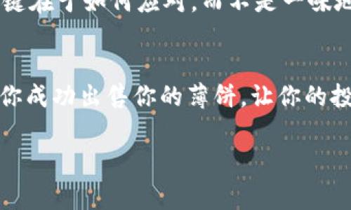 t p钱包薄饼卖不掉币怎么解决/t p钱包薄饼卖不掉币怎么解决

引言
如果你是一位数字货币的爱好者，想必你一定遇到过这样的尴尬情况：在 t p 钱包中拥有某种薄饼（即代币），但是无论如何都卖不掉。这不仅让人感到不安，还可能影响到我们后续的投资决策。那么，针对这个问题，我们应该如何去解决呢？今天，我们就来探讨一下。

一、了解你的薄饼
首先，我们需要清楚自己手中持有的薄饼是什么。不同的代币有不同的交易需求和市场情况，就像苹果和香蕉，你不能期待每个人都喜欢吃香蕉。我们需要通过一些渠道（比如社交媒体、贴吧、论坛等）去了解自己的薄饼的市场需求。你可以搜索“XX薄饼交易情况”或“XX代币最新动态”，看看别人对这个薄饼的看法。说真的，做到这一点，有时候就能让你明白为何自己的薄饼卖不掉。

二、检查交易所情况
你在 t p 钱包中持有的薄饼，是否可以在其他交易所交易？有些代币可能只在特定的交易所上市交易。如果你只在一个平台上尝试出售薄饼，而这个平台的流动性比较差，那么很可能就会导致你一时之间无法找到买家。可以试着去其它交易所查看同样的薄饼是否可以交易，若可以，那么就赶紧把它转移过去吧！

三、了解市场行情
当然，市场行情也会直接影响到我们薄饼的售价。想一想，如果市场普遍下跌，你的薄饼自然而然也会受到影响。你可以通过一些专业的金融网站或者社区（如 CoinMarketCap、火币网等）来查看当前市场对于你持有的薄饼的趋势。若是行情不佳，或许可以考虑暂时观望，待市场有所回暖再做交易。

四、调整出售价格
如果你发现自己的薄饼在其他地方明明有交易，但自己却一直没有卖掉，不妨考虑调整一下你的出售价格。你可以适度放低售价，来吸引买家的关注。为什么不呢？在这个市场中，有时候便宜就是王道。适时的优惠，可能会让那些观望已久的买家出手。别忘了，有时候“一分价钱一分货”并不完全适用哦。

五、创建更多的市场曝光
让更多人知道你的薄饼也是一种策略。你可以尝试在社交平台上发布出售信息，加入一些针对数字货币的社群，把你的薄饼展示给感兴趣的买家。比如在 Reddit、Twitter 等平台上，分享你的薄饼，且附上自己对它的看法和评价。有人可能会因为你的热情而对薄饼产生兴趣，进而下单。

六、提供更多交易选项
有时，买家在购买时希望有多种支付方式可选。你可以考虑接受比特币、以太坊等其他主流数字货币作为支付手段，这样可能吸引更多的潜在买家。如果只提供一种支付方式，可能会错过一些买家的机会。说真的，给买家选择总是更有利。

七、保持耐心
最后，我想说的是，卖出数字货币有时需要耐心。市场如此波动，买卖双方的心理都在变化。不要让短期的挫折影响你的判断和决策。许多成功的投资者都经历过这样的阶段，关键在于如何应对，而不是一味地抱怨。学会放松，相信自己的眼光和判断，或者寻求其他投资策略。

总结
卖不掉的薄饼看似让人头疼，但其实它也为我们提供了反思和学习的机会。从了解市场到保持耐心，积极探索各种解决方案总能让你找到合适的出路。希望这些建议能够帮助你成功出售你的薄饼，让你的投资之路更加顺畅！

薄饼, t p 钱包, 数字货币/guanjianci