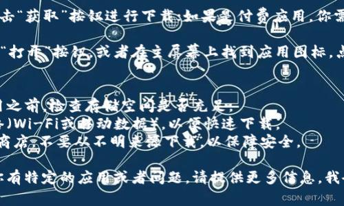 要下载钱包应用，具体的步骤通常取决于你所使用的设备（如安卓或苹果手机）。以下是一个通用的步骤指南，帮助你下载钱包应用：

### 安卓设备
1. **打开Google Play商店**。在你的安卓手机上找到并点击图标。
   
2. **搜索“钱包”**。在Play商店的搜索栏中输入“钱包”或具体的钱包应用名称，比如“支付宝”或“微信钱包”。

3. **选择合适的应用**。在搜索结果中找到你想要下载的应用，点击进入应用详情页面。

4. **点击“安装”**。等待应用下载并自动安装到你的手机上。

5. **打开应用并注册/登录**。安装完成后，点击应用图标，按照提示进行注册或登录。

### 苹果设备
1. **打开App Store**。在你的iPhone上找到并点击“App Store”。

2. **搜索“钱包”**。在商店的搜索栏中输入“钱包”或具体钱包应用的名字。

3. **选择应用**。在搜索结果中找到你想要的应用，点击它以查看详细信息。

4. **点击“获取”**。如果是免费的应用，点击“获取”按钮进行下载；如果是付费应用，你需要点击价格并确认购买。

5. **安装并打开应用**。下载完成后，点击“打开”按钮，或者在主屏幕上找到应用图标，点击进入进行注册或登录。

### 注意事项
- **确保设备存储空间足够**。在下载应用之前，检查存储空间是否充足。
- **网络连接**。确保你连接到稳定的网络（Wi-Fi或移动数据），以便快速下载。
- **安全性**。下载应用时，建议选择官方商店，不要从不明来源下载，以保障安全。

希望这能帮助你顺利下载钱包应用！如果你有特定的应用或者问题，请提供更多信息，我会乐意帮助你！