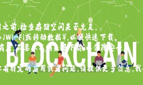 要下载钱包应用，具体的步骤通常取决于你所使用的设备（如安卓或苹果手机）。以下是一个通用的步骤指南，帮助你下载钱包应用：

### 安卓设备
1. **打开Google Play商店**。在你的安卓手机上找到并点击图标。
   
2. **搜索“钱包”**。在Play商店的搜索栏中输入“钱包”或具体的钱包应用名称，比如“支付宝”或“微信钱包”。

3. **选择合适的应用**。在搜索结果中找到你想要下载的应用，点击进入应用详情页面。

4. **点击“安装”**。等待应用下载并自动安装到你的手机上。

5. **打开应用并注册/登录**。安装完成后，点击应用图标，按照提示进行注册或登录。

### 苹果设备
1. **打开App Store**。在你的iPhone上找到并点击“App Store”。

2. **搜索“钱包”**。在商店的搜索栏中输入“钱包”或具体钱包应用的名字。

3. **选择应用**。在搜索结果中找到你想要的应用，点击它以查看详细信息。

4. **点击“获取”**。如果是免费的应用，点击“获取”按钮进行下载；如果是付费应用，你需要点击价格并确认购买。

5. **安装并打开应用**。下载完成后，点击“打开”按钮，或者在主屏幕上找到应用图标，点击进入进行注册或登录。

### 注意事项
- **确保设备存储空间足够**。在下载应用之前，检查存储空间是否充足。
- **网络连接**。确保你连接到稳定的网络（Wi-Fi或移动数据），以便快速下载。
- **安全性**。下载应用时，建议选择官方商店，不要从不明来源下载，以保障安全。

希望这能帮助你顺利下载钱包应用！如果你有特定的应用或者问题，请提供更多信息，我会乐意帮助你！