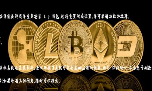 如果你在使用 t p 钱包时遇到薄饼打不开的问题，可能是由于多种原因造成的。下面是一些常见的解决方案，帮助你解决这个问题：

### 一、检查应用更新

有时候，应用程序的版本太旧可能会导致功能异常。确保你的 t p 钱包应用程序更新到最新版本。

1. 打开应用商店（App Store 或 Google Play）。
2. 搜索“t p 钱包”并检查是否有可用的更新。
3. 如果有，立即更新应用程序，然后尝试打开薄饼。

### 二、检查网络连接

良好的网络连接对打开钱包里的信息非常重要。如果你的网络不稳定，可能会导致薄饼无法打开。

- 检查你是否连接到 Wifi 或移动数据。
- 尝试切换网络连接，看看是否有所改善。

### 三、重启应用程序

有时候，应用程序的临时故障可以通过重启应用程序来解决。

1. 完全退出 t p 钱包应用程序。
2. 然后重新打开它。
3. 尝试再次打开薄饼。

### 四、清除缓存

如果 t p 钱包的缓存过多，也可能导致一些问题。可以尝试清除缓存来解决。

1. 打开手机的“设置”。
2. 找到“应用管理”或“应用程序”。
3. 找到 t p 钱包并点击进入，选择“清除缓存”。

### 五、检查设备存储空间

确保你的设备有足够的存储空间。如果存储空间不足，一些应用功能可能会受到影响，包括打开薄饼。

1. 进入“设置”。
2. 查找“存储”选项，检查可用空间。
3. 如果空间不足，考虑删除不必要的文件或应用。

### 六、联系客服

如果上述方法都无法解决你的问题，建议联系 t p 钱包的客户服务。他们通常会提供更详细和专业的帮助。

- 在应用中找到“帮助”或“支持”选项。
- 根据指示与客服人员联系。

### 七、卸载重装应用

如果问题依然无法解决，最后的办法就是卸载并重新安装 t p 钱包。这将重置所有设置，并可能解决软件故障。

1. 卸载 t p 钱包应用。
2. 从应用商店重新下载并安装。
3. 登录你的账户，尝试打开薄饼。

### 八、其他注意事项

在处理这些问题时，请确保你的手机系统也是最新的。老旧的操作系统可能会影响应用的性能。此外，保持耐心，不要急于删除重要信息，以免造成数据的丢失。

希望以上解决方案对你有所帮助！如果还有其他问题，随时可以提出。