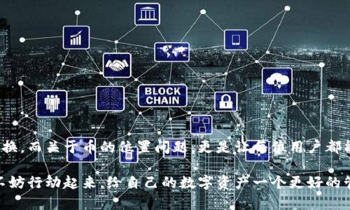 t p钱包兑换的币在哪里/t
TP钱包, 兑换币, 加密货币/guanjianci

TP钱包：你的加密货币管理好帮手
随着加密货币的持续火爆，越来越多的人开始关注如何更方便地管理和交易这些数字资产。TP钱包，作为一款知名的加密货币钱包，凭借其用户友好的界面和多种功能，已经成为了用户的热门选择。那么，TP钱包兑换的币到底存放在哪里呢？这篇文章将为你揭开其中的奥秘。

一、什么是TP钱包？
说到TP钱包，大家可能会到一个数字资产管理工具。TP钱包不仅支持多种加密货币的存储与交易，还具备去中心化的特点，确保用户对资产的完全控制。它就像一个虚拟的保险箱，能够安全存储你的数字资产。

二、TP钱包的核心功能
TP钱包的功能可谓多样化，下面我们来详细看看这些功能：
ul
    listrong多币种支持：/strongTP钱包支持比特币、以太坊、ERC20代币等多种数字货币，让用户可以一站式管理不同的资产。/li
    listrong简单易用：/strong钱包的界面设计直观，方便用户进行操作，即使是新手也能快速上手。/li
    listrong安全性高：/strongTP钱包使用先进的加密技术，确保用户的数字资产不会轻易被盗。/li
    listrong实时兑换：/strong用户可以通过TP钱包实现不同币种之间的快速兑换，这也是我们今天着重探讨的内容。/li
/ul

三、如何在TP钱包兑换币？
首先，我们需要明确一点：在TP钱包中兑换币的过程其实非常简单。在此之前，你需要确保你的钱包里有足够的余额来进行兑换。具体步骤如下：
ol
    li打开TP钱包，登录你的账户。/li
    li在菜单栏中找到“兑换”或者“交易”选项，点击进入。/li
    li选择你想要兑换的币种，比如说你手里有一些以太坊，想要换成比特币。/li
    li输入兑换数量，你会在下方看到实时的兑换汇率及可能产生的费用。/li
    li确认信息无误后，点击“确认兑换”，稍等片刻，系统将会处理你的订单。/li
/ol

四、兑换后的币在哪里？
通过上述步骤完成兑换后，你可能会问：那么我兑换的币在哪里呢？其实，TP钱包会直接将兑换后的币种添加到你的账户中，你可以在“资产”模块下找到它们。一旦兑换成功，新的币种会在短时间内显示在你的钱包余额中。

五、常见问题解答
h41. 兑换过程很慢，怎么办？/h4
有时候，网络拥堵或交易量大时，兑换的速度可能会变慢。建议你耐心等待，可以关注币种的实时价格，也可以在业务高峰期避开交易。

h42. 我能否兑换所有的币种？/h4
虽然TP钱包支持多种币种的兑换，但并非所有币种都可以兑换。建议在进行兑换前，查看支持的币种列表。

h43. 兑换会收取手续费吗？/h4
是的，TP钱包在兑换过程中通常会收取一定的手续费。这一费用会在兑换页面提前告知你，所以一定要留意。

六、总结：TP钱包的独特魅力
TP钱包的兑换功能不仅方便，安全性也让人放心。通过简单的几步，就能将你手里的数字资产灵活地进行管理和转换。而关于币的位置问题，更是让每位用户都能清清楚楚地掌握自己的资产动向。

总的来说，TP钱包作为一款专业的加密货币钱包，确实拥有不可小觑的实力。如果你还没有尝试过它的兑换功能，不妨行动起来，给自己的数字资产一个更好的管理方式！当然，记得保持对市场的敏感度，毕竟加密货币市场瞬息万变，时刻关注行情变化对你来说是必要的。