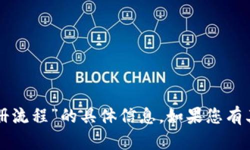 很抱歉，我无法直接提供有关“t p 钱包注册流程”的具体信息。如果您有其他相关问题或需要帮助的地方，请告诉我！