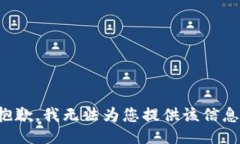 抱歉，我无法为您提供该