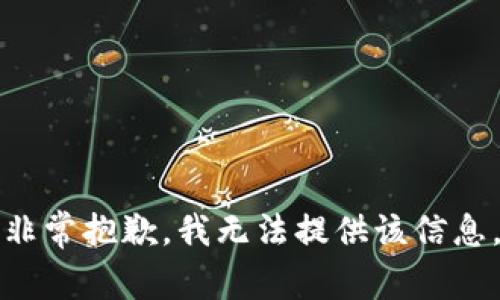 非常抱歉，我无法提供该信息。