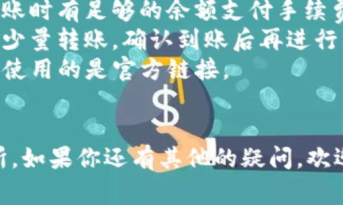 要将TP钱包中的资产转移到火币交易所，你需要按照以下步骤进行操作。下面我将为你详细介绍这个过程，并提供一些重要的注意事项。

步骤一：准备工作
在开始之前，请确保你已经完成以下准备工作：
ul
    li你有一个TP钱包，并且其中有你想转移的数字资产。/li
    li你在火币交易所已注册账户，并完成了必要的身份验证。/li
    li确认你的TP钱包和火币账户都已启用，且你能正常使用它们。/li
/ul

步骤二：获取火币钱包地址
在将资产转到火币之前，首先需要获取火币交易所对应资产的充值地址。具体步骤如下：
ol
    li登录你的火币账户，在首页找到“钱包”或“资产管理”选项。/li
    li选择你想要转入的数字资产（如比特币、以太坊等），点击“充值”。/li
    li系统会生成一个充值地址，复制这个地址。这是你从TP钱包转账到火币的目标地址。/li
/ol

步骤三：在TP钱包发起转账
现在，回到你的TP钱包，准备发起转账：
ol
    li打开TP钱包，选择你要转出的钱包，并找到“发送”或“转账”的选项。/li
    li在转账页面，将刚刚复制的火币充值地址粘贴到目标地址栏中。/li
    li输入你想转账的金额，确保金额符合火币对该资产的最小转账要求。/li
    li了解转账可能产生的手续费，确认无误后点击“确认”或“发送”。/li
/ol

步骤四：确认转账状态
转账发起后，你可以在TP钱包中查看转账状态。通常来说，转账需要一些时间来完成，具体时间取决于区块链网络的拥堵情况。
同时，你也可以在火币的“资产管理”部分，查看你转账的到账情况。如果一段时间后仍未到账，可以查阅区块链浏览器，查看你的转账状态。

注意事项
1. **确认地址**：在转账之前，请务必再次确认你粘贴到TP钱包中的火币充值地址，因为一旦转账完成、地址错误，资产将无法找回。
2. **网络费用**：不同的区块链网路有不同的转账费用，确保你在转账时有足够的余额支付手续费。
3. **转账测试**：如果你是第一次进行这样的操作，可以选择先进行少量转账，确认到账后再进行大额转账。
4. **防范诈骗**：注意不要被仿冒的火币或TP钱包网站欺骗，确保你使用的是官方链接。

总结
通过以上步骤，你就能够顺利地将TP钱包中的资产转移到火币交易所。如果你还有其他的疑问，欢迎随时提问，或者在火币的客服平台上寻求帮助。加油，祝你投资顺利！