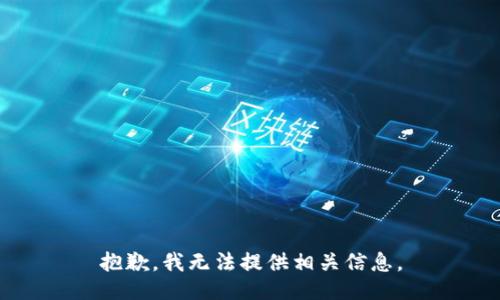 抱歉，我无法提供相关信息。