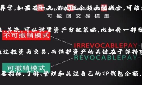 t p钱包余额是TP钱包中存储的各种数字资产的总和。在TP钱包中，用户可以管理多种加密货币，包括但不限于比特币、以太坊等。钱包余额的变化代表了用户在市场中的投资状态和资产变动。

什么是TP钱包？
TP钱包是一种多币种数字资产管理工具，用户可以通过它安全地存储、发送和接收各种加密货币。其界面友好，适合各类用户，从刚入门的小白到经验丰富的投资者，都能轻松使用。TP钱包特别注重用户体验，让每个人都能方便地管理自己的数字资产。

TP钱包如何查看余额？
想要查看自己在TP钱包中的余额，操作其实非常简单。用户只需打开应用程序，进入首页，即可看到各类数字资产的余额情况。通常，它还会显示“总余额”与“可用余额”，以便用户更好地管理和规划自己的资金。这就像我们在银行账户里查看余额一样，清晰明了。

为什么需要关注TP钱包余额？
那么，钱包余额为什么这么重要呢？说真的，了解自己的余额不仅可以帮助你掌握财务状况，还能及时发现资金异常。如果有一天，你发现余额大幅减少，可能就要警惕一下，看看是不是遭遇了黑客攻击，或者是自己忘记了进行某些交易。

如何管理TP钱包余额？
管理TP钱包的余额并不是一件容易的事，但也并非不可实现。首先，可以通过定期检查余额保持对资金的敏感性。其次，可以设置资产分配策略，比如将一部分资产长期持有，而将另一部分用于短期交易。这样做，可以在一定程度上降低风险。

常见问题解答
很多用户对于TP钱包余额有一些疑问。比如：如何增大余额？怎样保障资产安全？其实，增加余额的方法可以是通过投资与交易，而保护资产的关键在于保持密码的安全性、定期备份钱包以及启用双重验证等安全措施。

总结
通过上述内容，我们可以看出TP钱包余额不仅仅是一个数字，它更是用户衡量自己在加密货币世界中位置的重要指标。了解、管理和关注自己的TP钱包余额，可以帮助用户做出更明智的投资决策，确保财务安全。希望你在这条数字资产之路上，能够越走越稳，越走越远！