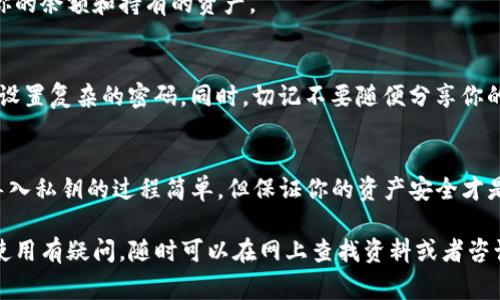 要在TP钱包中导入私钥，可以按照以下步骤进行操作。TP钱包（TokenPocket Wallet）是一款非常流行的移动钱包应用，支持多种区块链资产。导入私钥的过程相对简单，但在操作时一定要小心，以确保资产的安全。

步骤一：打开TP钱包
首先，你需要在你的手机上打开TP钱包应用。如果你还没有安装，可以在各大应用商店中搜索并下载。打开应用后，你会看到一个欢迎页面，如果你是第一次使用，可以选择新建钱包或者导入已有钱包。

步骤二：选择导入钱包
在欢迎页面中，选择“导入钱包”选项。这通常是在页面的下方，你不容易错过。系统会提示你输入相关信息，比如钱包名称和密码等。如果你是通过私钥导入，要确保你有正确的私钥。

步骤三：输入私钥
在导入钱包的界面中，选择“私钥导入”。然后系统会弹出输入框，要求你输入你的私钥。请确保你输入的私钥是准确无误的，否则将无法成功导入。
这里需要注意的是，私钥是你钱包中资产的唯一钥匙，任何人获得这个私钥，都会有权限访问你的资产。因此，请一定要在安全的地方进行操作，避免在公共网络下输入你的私钥。

步骤四：确认信息
输入私钥后，系统可能会要求你确认信息，包括导入的钱包名称和资产信息。当确认无误后，点击“确认”或“导入”按钮。
如果操作成功，TP钱包会自动识别你的资产并导入到你的钱包中。你可以在主界面上看到你的余额和持有的资产。

步骤五：设置安全措施
导入成功后，为了保护你的资产安全，建议立即设置一些安全措施，比如开启指纹解锁或者设置复杂的密码。同时，切记不要随便分享你的私钥或助记词给任何人。这是保护你资产的关键。

注意事项
在使用TP钱包时，务必要保持警惕，定期备份你的钱包数据，以防止设备丢失或损坏。虽然导入私钥的过程简单，但保证你的资产安全才是最重要的。在网上也有很多虚假信息，诱导用户输入私钥，造成资产损失，请时刻保持警惕。

通过以上步骤，你就能够轻松地将私钥导入到TP钱包中。如果你有其他问题或者对钱包的使用有疑问，随时可以在网上查找资料或者咨询专业人士。记得时刻关注你的钱包安全，保护好自己的资产哦！