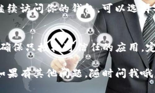 要查看TP钱包（Trust Wallet）是否已授权给某个应用或服务，可以按照以下步骤进行操作：

步骤一：打开TP钱包应用
首先，确保你已经在手机上下载并安装了TP钱包应用。如果已经安装，打开这个应用程序。

步骤二：进入设置
在TP钱包的主界面，通常会有一个“设置”选项，可能是一个齿轮图标。点击这个图标进入设置菜单。

步骤三：查找授权项
在设置菜单中，寻找与“授权”或“权限管理”相关的选项。有些钱包应用会在这里列出已授权的DApp（去中心化应用）或服务。

步骤四：查看已授权的应用
在授权管理界面，你可以查看所有已授权的应用或服务。通常会显示应用名称、授权时间以及可以撤销的选项。

步骤五：撤销授权（如果需要）
如果你发现某个应用你不再信任，或者不想让它继续访问你的钱包，可以选择撤销授权。点击对应的撤销选项，确认后即可。

安全提示
在使用TP钱包或任何数字钱包时，始终保持警惕。确保只授权可信任的应用，定期检查已授权的应用，以保护你的数字资产安全。

希望这些步骤能帮助你查看TP钱包的授权情况！如果有其他问题，随时问我哦。