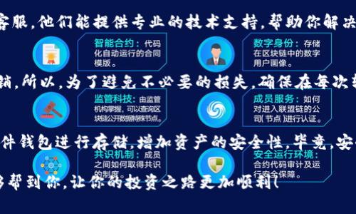 如果你的TP钱包里币不见了，可能会让你感到非常困惑和担忧。首先，请不要惊慌，接下来我们将逐步分析可能的原因以及解决办法。

第一步：确认转账记录
首先，你需要在TP钱包内检查交易记录。打开钱包，找到“交易记录”或“历史交易”这一部分，查看最近的转账情况。确认是否有任何交易记录显示币被转走了。也许你不小心进行了转账，或者在不经意间授权了某些第三方应用。

第二步：检查地址
在查看交易记录的时候，确保你记得你所使用的地址是正确的。很多时候，我们可能会因为复制粘贴而导致地址错误，所以一定要核实哦。如果不小心将代币转到了错误的地址，可能会导致“币不见了”的苦恼。

第三步：查看是否被黑客攻击
在数字货币的世界里，安全性始终是最重要的。如果你怀疑自己的钱包可能被黑客攻击过，赶紧更改你的钱包密码和相关的安全信息，确保确保二次验证开启。一定要使用强密码！

第四步：联系客服
如果确认钱包里的币不见是由于系统故障或其他原因导致的，建议你立即联系TP钱包的客服。他们能提供专业的技术支持，帮助你解决问题。而且，绝大多数情况下，专业的客服团队能够帮助你找回丢失的币。

第五步：了解区块链的不可逆性
再者，有一点非常重要：区块链的交易是不可逆的。这意味着一旦交易被确认，就不能被撤销。所以，为了避免不必要的损失，确保在每次转账时都仔细检查所有信息。

第六步：防范未来的风险
为了防止未来再次出现这种情况，建议你将钱包的助记词妥善保管，同时可以考虑使用硬件钱包进行存储，增加资产的安全性。毕竟，安全第一嘛！

不论遇到什么问题，冷静面对、仔细分析都是我们解决问题的最好办法。希望这些建议能够帮到你，让你的投资之路更加顺利！