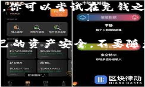 关于TP钱包充错如何退回，相信这是很多用户在使用数字钱包时都会遇到的问题。下面我将为您详细介绍这一流程，以及一些实用的建议和分享。

什么是TP钱包？
TP钱包是一种非常流行的数字货币钱包，它允许用户存储、转账和交易各种加密货币。随着加密货币市场的蓬勃发展，越来越多的人开始使用TP钱包进行数字资产管理。但在操作过程中，有时候会出现误充的情况，比如错误地将资金转到错误的地址或者选择了错误的币种。这种情况该如何处理呢？

充错了怎么办？第一步：确认交易信息
如果你意识到自己在TP钱包中充错了款项，首先要做的就是冷静下来，迅速确认交易的具体信息。你可以在TP钱包的交易记录中查看详细信息，确认目标地址和资金数额是否正确。如果是错误的地址或币种，那么接下来你需要采取一些相应的措施。

第二步：查看交易状态
检查交易状态非常重要。如果交易处于“待处理”状态，可以尝试取消交易，如果已经被确认，那么撤销交易就比较复杂了。由于区块链技术的不可逆性，大部分的交易一旦确认就无法撤回。不过，有时候钱还是可以通过其他方式找回的，主要取决于你的具体情况。

第三步：联系客服
另一种有效的解决方案是联系TP钱包的客服。大多数正规的数字钱包服务商都会有专业的客服团队处理用户的问题。描述你的问题，提供你的交易ID和相关信息，客服可能会提供一些帮助和建议。虽然这些服务不一定能保证成功，但通常还是值得尝试的。

第四步：资产回收期
在某些情况下，充错的钱可能被转到一个你无法直接控制的地址。如果这个地址属于某个交易所或其他服务平台，你可以尝试联系那个平台的客服询问是否能帮助你取回资金。不过，这个过程通常比较繁琐，并且并不是每个交易所都会接受这样的请求。

第五步：学习教训
无论结果如何，这个充错的经历都是一个宝贵的教训。类似的错误其实是很多新手用户都会经历的，重要的是在下一次操作中能更加谨慎。你可以尝试在充钱之前对地址进行三次确认，确保所有信息都是正确的。此外，利用一些安全工具，如二维码扫描或短信验证，也能大大降低错误风险。

总结
虽然使用TP钱包的过程中遇到充错的情况让人非常烦恼，但知晓如何处理这些问题可以帮助你更好地管理自己的数字资产。记得保护自己的资产安全，不要随意分享自己的钱包地址，也要定期更新密码，以减少被攻击的风险。

希望这篇文章能够帮助到你，避免类似错误的发生。如果你还有其他问题，欢迎随时交流！